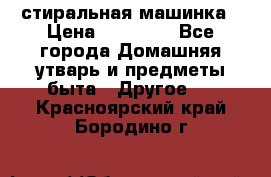 стиральная машинка › Цена ­ 18 000 - Все города Домашняя утварь и предметы быта » Другое   . Красноярский край,Бородино г.